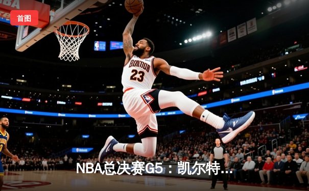 NBA总决赛G5：凯尔特人险胜勇士，总比分3-2拿到赛点