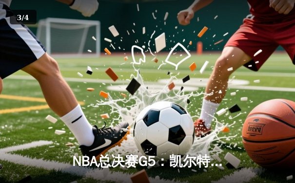 NBA总决赛G5：凯尔特人险胜勇士，总比分3-2拿到赛点 - 3