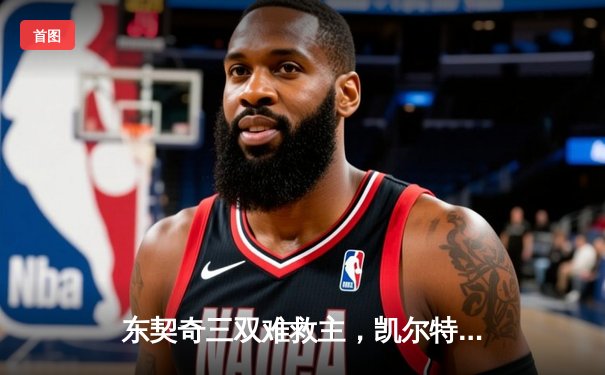 东契奇三双难救主，凯尔特人加时险胜独行侠夺赛季第58胜