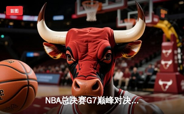 NBA总决赛G7巅峰对决：湖人险胜凯尔特人，詹姆斯再创历史