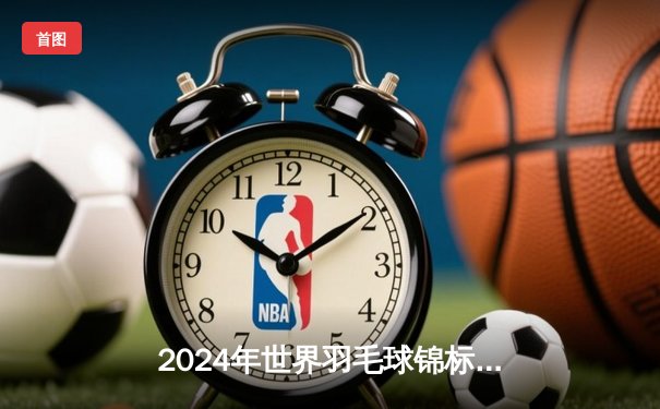 2024年世界羽毛球锦标赛：安赛龙逆转石宇奇，卫冕男单冠军