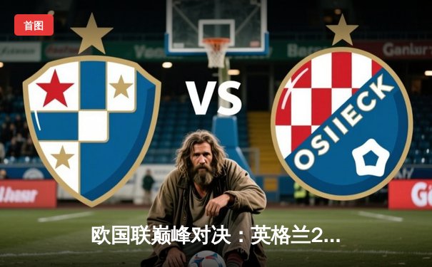 欧国联巅峰对决：英格兰2-1逆转荷兰，凯恩点射绝杀锁定决赛席位