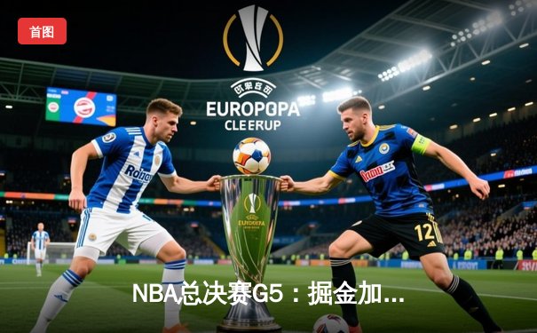 NBA总决赛G5：掘金加时险胜热火，约基奇三双率队夺赛点