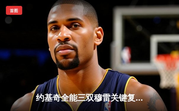 约基奇全能三双穆雷关键复苏 掘金抢七逆转森林狼连续两年挺进西决