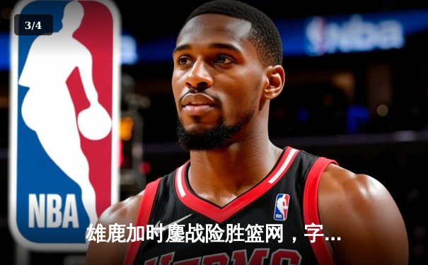 雄鹿加时鏖战险胜篮网，字母哥36+12+5主宰关键时刻 - 3
