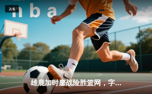 雄鹿加时鏖战险胜篮网，字母哥36+12+5主宰关键回合 - 2