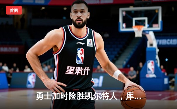 勇士加时险胜凯尔特人，库里狂砍43分率队完成20分惊天逆转