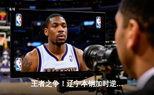 王者之争！辽宁本钢加时逆转广东宏远，赵继伟37分导演惊天翻盘 - 4