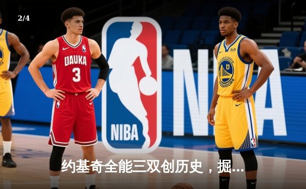 约基奇全能三双创历史，掘金加时力克勇士迎三连胜 - 2