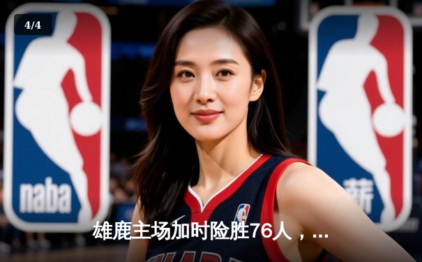 雄鹿主场加时险胜76人，字母哥狂砍32+11+7主宰关键时刻 - 4